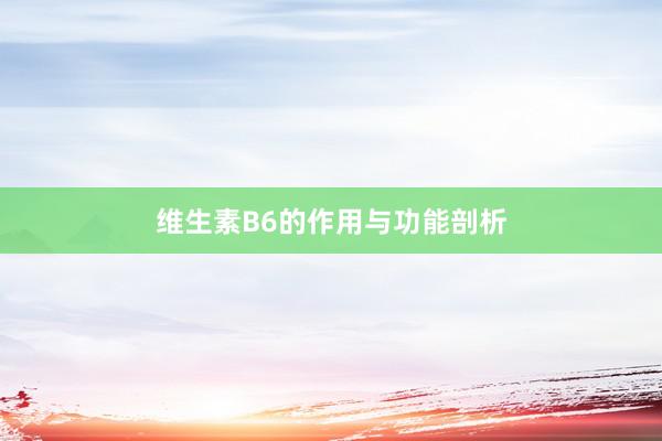 维生素B6的作用与功能剖析