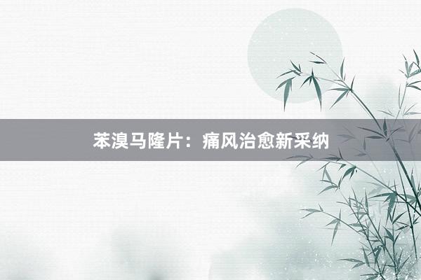 苯溴马隆片：痛风治愈新采纳