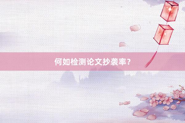 何如检测论文抄袭率？