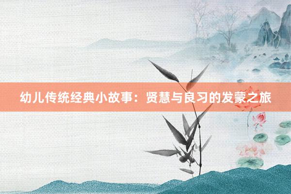 幼儿传统经典小故事：贤慧与良习的发蒙之旅