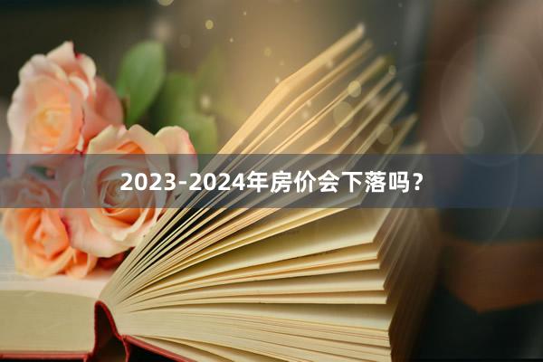 2023-2024年房价会下落吗？