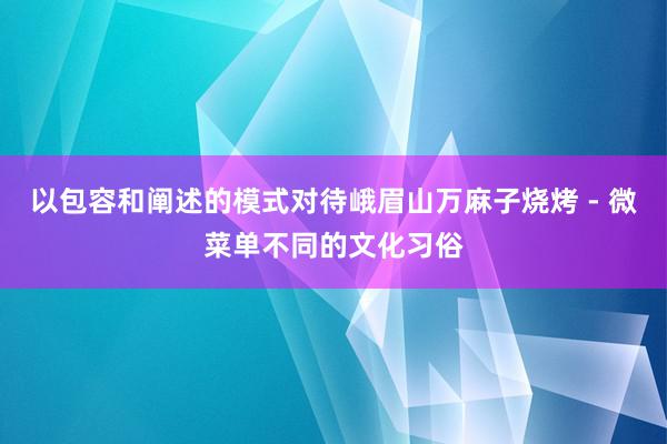 以包容和阐述的模式对待峨眉山万麻子烧烤 - 微菜单不同的文化习俗