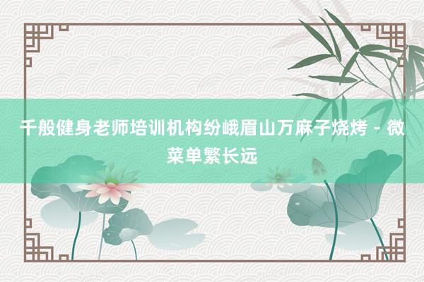 千般健身老师培训机构纷峨眉山万麻子烧烤 - 微菜单繁长远