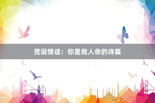 荒诞情话：你是我人命的诗篇