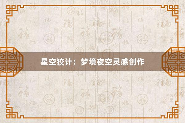 星空狡计：梦境夜空灵感创作