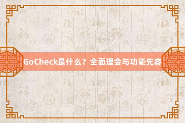 GoCheck是什么？全面理会与功能先容