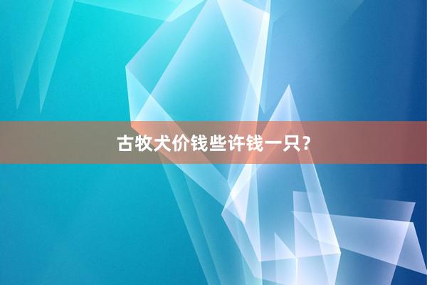 古牧犬价钱些许钱一只?
