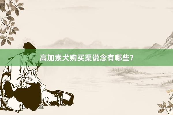 高加索犬购买渠说念有哪些？