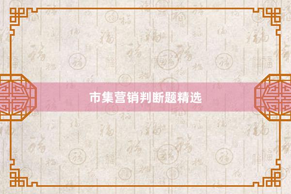 市集营销判断题精选